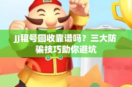 JJ租号回收靠谱吗？三大防骗技巧助你避坑