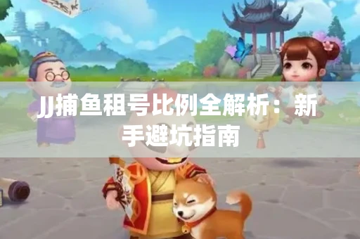 JJ捕鱼租号比例全解析：新手避坑指南